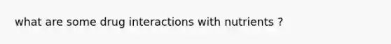 what are some drug interactions with nutrients ?