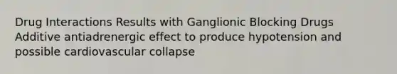 Drug Interactions Results with Ganglionic Blocking Drugs Additive antiadrenergic effect to produce hypotension and possible cardiovascular collapse