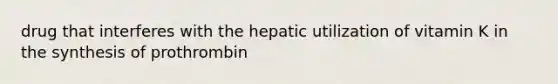 drug that interferes with the hepatic utilization of vitamin K in the synthesis of prothrombin