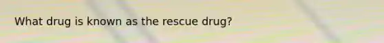 What drug is known as the rescue drug?