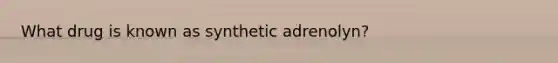 What drug is known as synthetic adrenolyn?