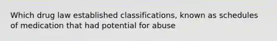 Which drug law established classifications, known as schedules of medication that had potential for abuse