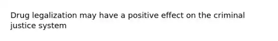 Drug legalization may have a positive effect on the criminal justice system