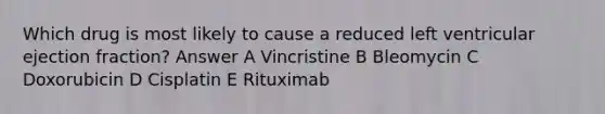 Which drug is most likely to cause a reduced left ventricular ejection fraction? Answer A Vincristine B Bleomycin C Doxorubicin D Cisplatin E Rituximab