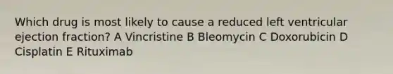 Which drug is most likely to cause a reduced left ventricular ejection fraction? A Vincristine B Bleomycin C Doxorubicin D Cisplatin E Rituximab