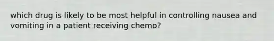 which drug is likely to be most helpful in controlling nausea and vomiting in a patient receiving chemo?