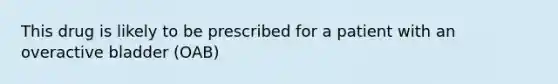 This drug is likely to be prescribed for a patient with an overactive bladder (OAB)