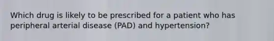 Which drug is likely to be prescribed for a patient who has peripheral arterial disease (PAD) and hypertension?