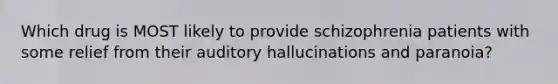 Which drug is MOST likely to provide schizophrenia patients with some relief from their auditory hallucinations and paranoia?