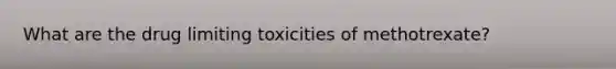 What are the drug limiting toxicities of methotrexate?