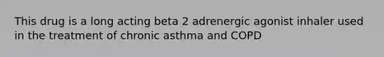 This drug is a long acting beta 2 adrenergic agonist inhaler used in the treatment of chronic asthma and COPD