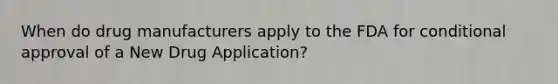 When do drug manufacturers apply to the FDA for conditional approval of a New Drug Application?