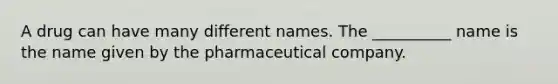 A drug can have many different names. The __________ name is the name given by the pharmaceutical company.