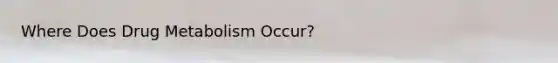 Where Does Drug Metabolism Occur?