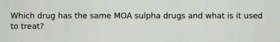 Which drug has the same MOA sulpha drugs and what is it used to treat?