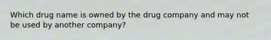 Which drug name is owned by the drug company and may not be used by another company?