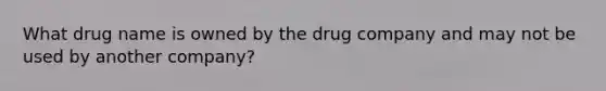 What drug name is owned by the drug company and may not be used by another company?