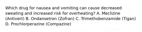 Which drug for nausea and vomiting can cause decreased sweating and increased risk for overheating? A. Meclizine (Antivert) B. Ondansetron (Zofran) C. Trimethobenzamide (Tigan) D. Prochlorperazine (Compazine)