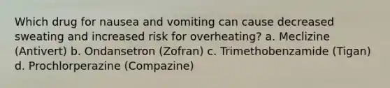 Which drug for nausea and vomiting can cause decreased sweating and increased risk for overheating? a. Meclizine (Antivert) b. Ondansetron (Zofran) c. Trimethobenzamide (Tigan) d. Prochlorperazine (Compazine)