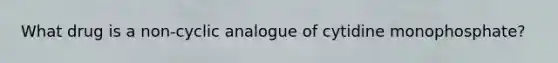 What drug is a non-cyclic analogue of cytidine monophosphate?