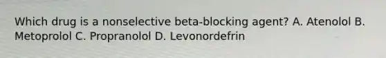 Which drug is a nonselective beta-blocking agent? A. Atenolol B. Metoprolol C. Propranolol D. Levonordefrin