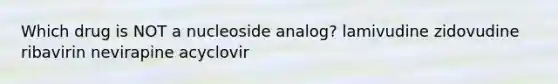 Which drug is NOT a nucleoside analog? lamivudine zidovudine ribavirin nevirapine acyclovir