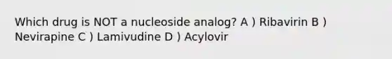 Which drug is NOT a nucleoside analog? A ) Ribavirin B ) Nevirapine C ) Lamivudine D ) Acylovir