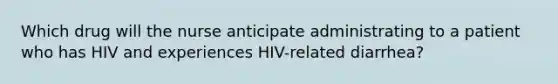 Which drug will the nurse anticipate administrating to a patient who has HIV and experiences HIV-related diarrhea?