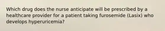 Which drug does the nurse anticipate will be prescribed by a healthcare provider for a patient taking furosemide (Lasix) who develops hyperuricemia?