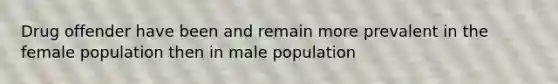 Drug offender have been and remain more prevalent in the female population then in male population