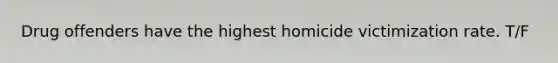 Drug offenders have the highest homicide victimization rate. T/F