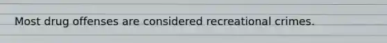Most drug offenses are considered recreational crimes.
