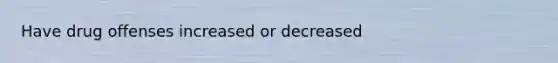 Have drug offenses increased or decreased