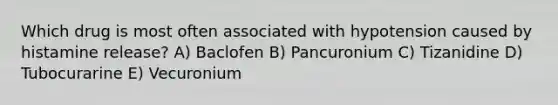 Which drug is most often associated with hypotension caused by histamine release? A) Baclofen B) Pancuronium C) Tizanidine D) Tubocurarine E) Vecuronium