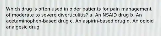 Which drug is often used in older patients for pain management of moderate to severe diverticulitis? a. An NSAID drug b. An acetaminophen-based drug c. An aspirin-based drug d. An opioid analgesic drug