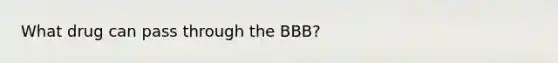 What drug can pass through the BBB?