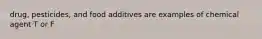 drug, pesticides, and food additives are examples of chemical agent T or F