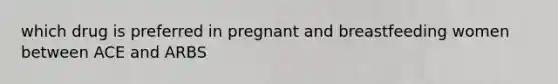 which drug is preferred in pregnant and breastfeeding women between ACE and ARBS