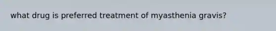 what drug is preferred treatment of myasthenia gravis?