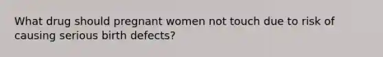 What drug should pregnant women not touch due to risk of causing serious birth defects?