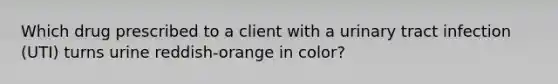 Which drug prescribed to a client with a urinary tract infection (UTI) turns urine reddish-orange in color?