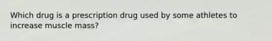 Which drug is a prescription drug used by some athletes to increase muscle mass?