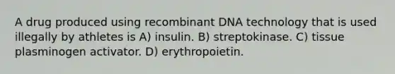 A drug produced using recombinant DNA technology that is used illegally by athletes is A) insulin. B) streptokinase. C) tissue plasminogen activator. D) erythropoietin.