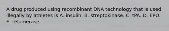 A drug produced using <a href='https://www.questionai.com/knowledge/kkrH4LHLPA-recombinant-dna' class='anchor-knowledge'>recombinant dna</a> technology that is used illegally by athletes is A. insulin. B. streptokinase. C. tPA. D. EPO. E. telomerase.