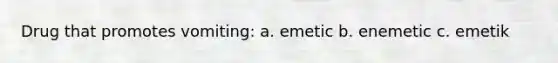 Drug that promotes vomiting: a. emetic b. enemetic c. emetik