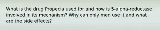 What is the drug Propecia used for and how is 5-alpha-reductase involved in its mechanism? Why can only men use it and what are the side effects?