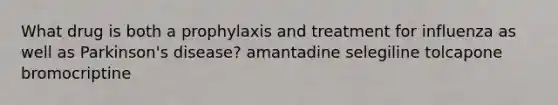 What drug is both a prophylaxis and treatment for influenza as well as Parkinson's disease? amantadine selegiline tolcapone bromocriptine