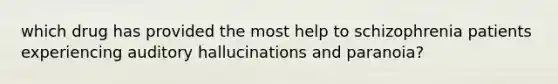 which drug has provided the most help to schizophrenia patients experiencing auditory hallucinations and paranoia?