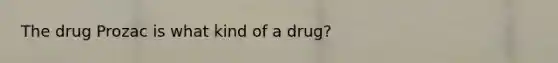 The drug Prozac is what kind of a drug?