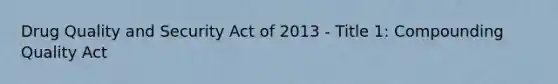 Drug Quality and Security Act of 2013 - Title 1: Compounding Quality Act